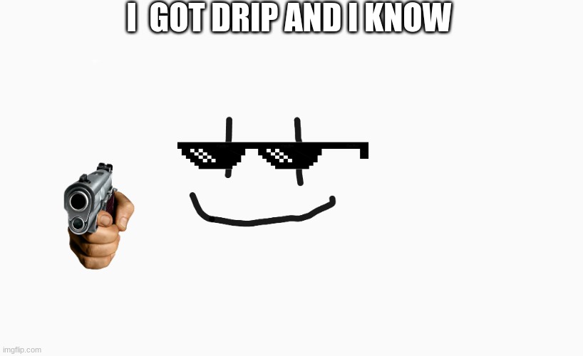 happy dude | I  GOT DRIP AND I KNOW | image tagged in smiling boi | made w/ Imgflip meme maker