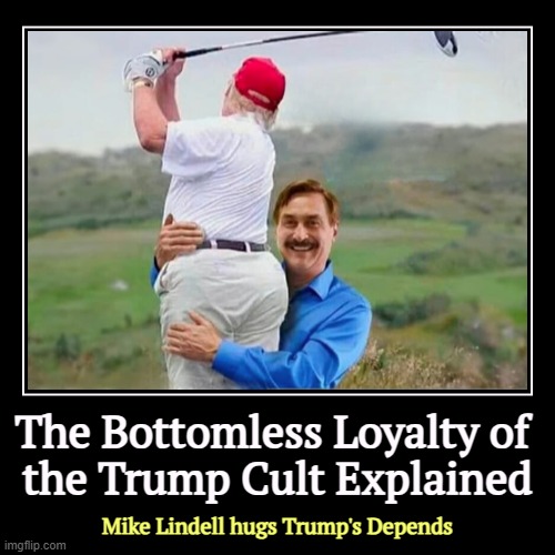 The Bottomless Loyalty of 
the Trump Cult Explained | Mike Lindell hugs Trump's Depends | image tagged in funny,demotivationals,mike lindell,trump,cult,depends | made w/ Imgflip demotivational maker