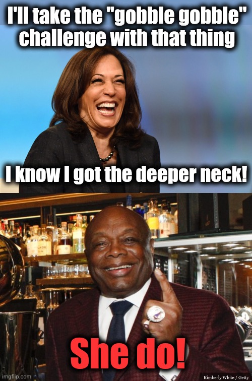 I'll take the "gobble gobble"
challenge with that thing I know I got the deeper neck! She do! | image tagged in kamala harris laughing,willie brown | made w/ Imgflip meme maker