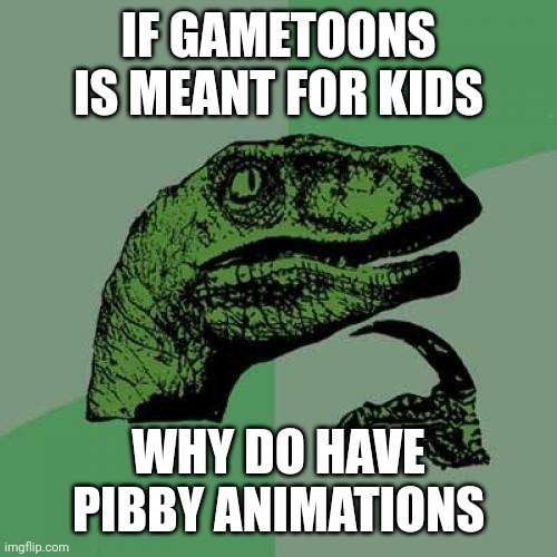 Philosoraptor | IF GAMETOONS IS MEANT FOR KIDS; WHY DO HAVE PIBBY ANIMATIONS | image tagged in memes,philosoraptor | made w/ Imgflip meme maker