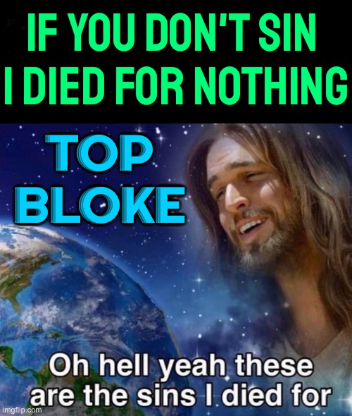 If you don't sin Jesus died for nothing | IF YOU DON'T SIN 
I DIED FOR NOTHING; TOP BLOKE | image tagged in oh hell yeah these are the sins i died for,religion,anti-religion,smiling jesus,jesus says,god religion universe | made w/ Imgflip meme maker