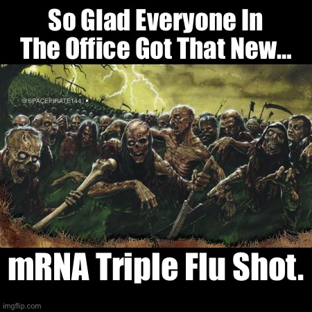 mRNA Triple Flu Shot Zombies | So Glad Everyone In The Office Got That New…; @SPACEPIRATE144 🏴‍☠️; mRNA Triple Flu Shot. | image tagged in zombie horde,triple flu shot,flu shot,vaccines mrna,mrna | made w/ Imgflip meme maker