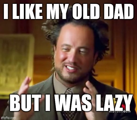 My old dad who has been lazy | I LIKE MY OLD DAD; BUT I WAS LAZY | image tagged in memes,ancient aliens,funny | made w/ Imgflip meme maker