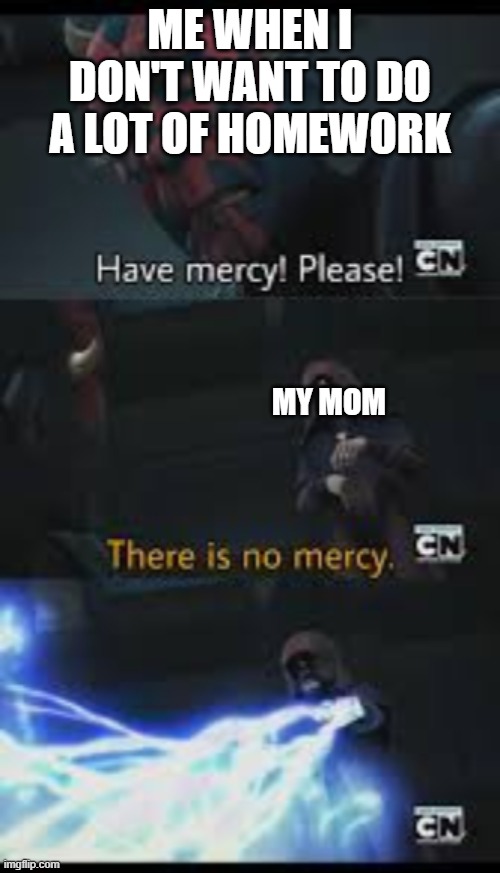 Have mercy please | ME WHEN I DON'T WANT TO DO A LOT OF HOMEWORK; MY MOM | image tagged in have mercy please | made w/ Imgflip meme maker