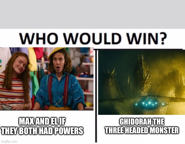 Who Would Win? | GHIDORAH THE THREE HEADED MONSTER; MAX AND EL IF THEY BOTH HAD POWERS | image tagged in memes,who would win | made w/ Imgflip meme maker