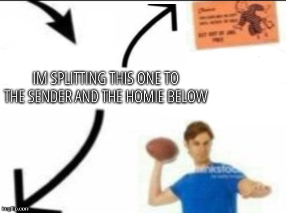 You know what? I'm passing this one to the homie below | IM SPLITTING THIS ONE TO THE SENDER AND THE HOMIE BELOW | made w/ Imgflip meme maker