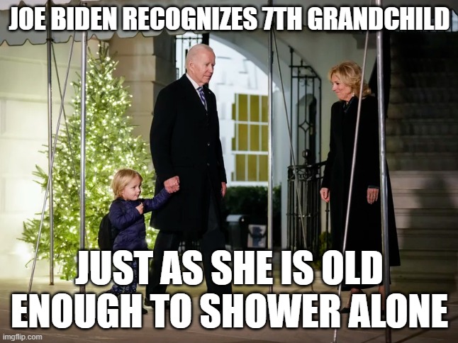 Shower Time | JOE BIDEN RECOGNIZES 7TH GRANDCHILD; JUST AS SHE IS OLD ENOUGH TO SHOWER ALONE | image tagged in joe biden,biden,children,grandchildren,pedophile | made w/ Imgflip meme maker