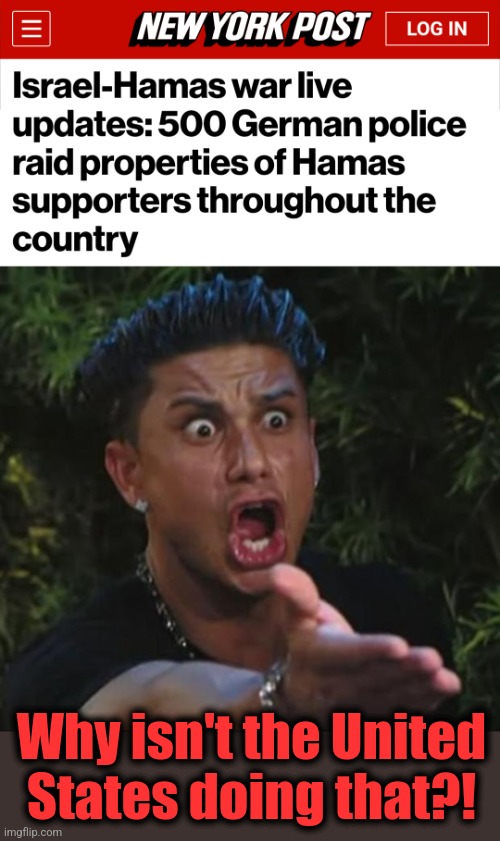 Why isn't the United States doing that?! | image tagged in memes,dj pauly d,democrats,hamas,terrorists,germany | made w/ Imgflip meme maker