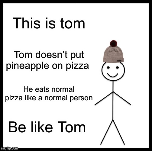 Be Like Bill Meme | This is tom Tom doesn’t put pineapple on pizza He eats normal pizza like a normal person Be like Tom | image tagged in memes,be like bill | made w/ Imgflip meme maker