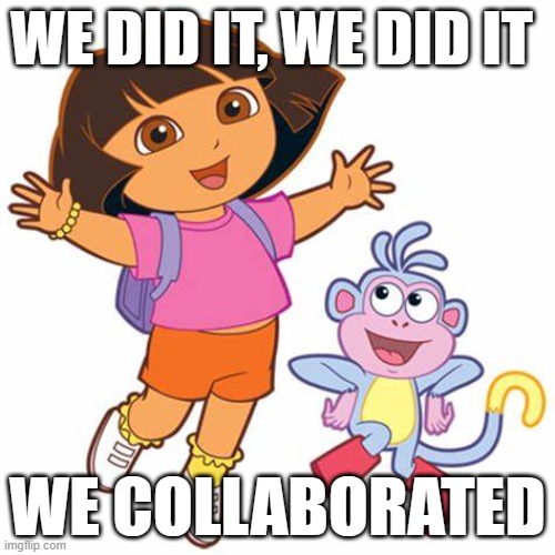 Dora and Boots Dancing | WE DID IT, WE DID IT; WE COLLABORATED | image tagged in dora and boots dancing | made w/ Imgflip meme maker