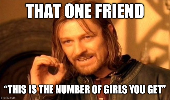 true | THAT ONE FRIEND; “THIS IS THE NUMBER OF GIRLS YOU GET” | image tagged in memes,one does not simply | made w/ Imgflip meme maker