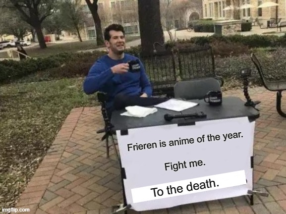 Frieren Anime of the Year | Frieren is anime of the year. Fight me. To the death. | image tagged in memes,change my mind | made w/ Imgflip meme maker