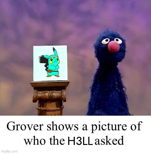 Grover: Who Asked | H3LL | image tagged in grover who asked | made w/ Imgflip meme maker