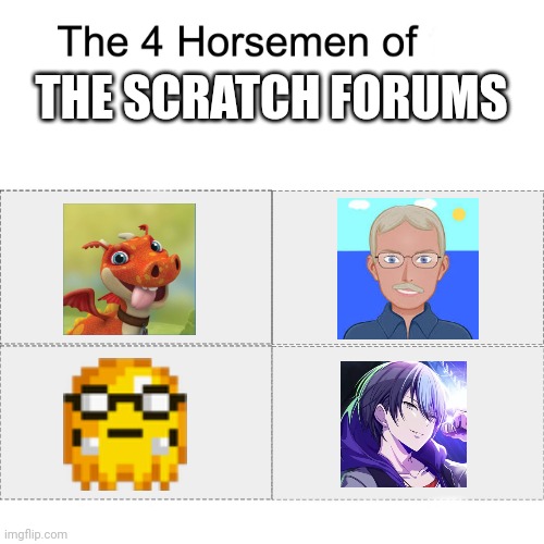 Scratch Forums be like | THE SCRATCH FORUMS | image tagged in four horsemen,scratch | made w/ Imgflip meme maker