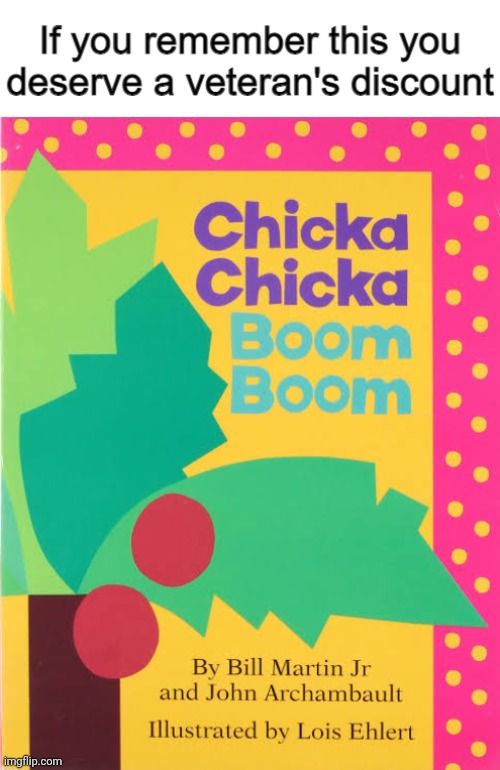 Chicka Chicka Boom Boom | image tagged in if you remember this you deserve a veteran's discount,childhood,book | made w/ Imgflip meme maker