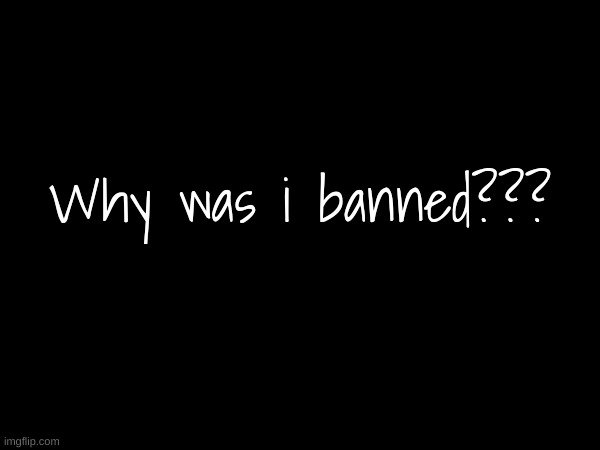 Why was i banned??? | made w/ Imgflip meme maker