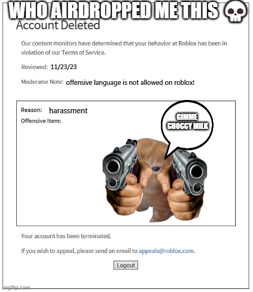 someone airdropped me this ? ? ? | WHO AIRDROPPED ME THIS 💀; 11/23/23; offensive language is not allowed on roblox! harassment; GIMME
 CHOCCY MILK | image tagged in banned from roblox,funny,roblox,cats,memes,banned | made w/ Imgflip meme maker