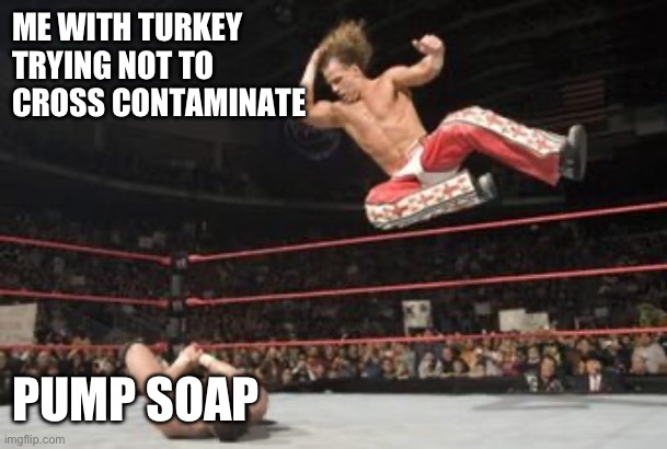 Turkey hands | ME WITH TURKEY 
TRYING NOT TO 
CROSS CONTAMINATE; PUMP SOAP | image tagged in thanksgiving,turkey,turkey day | made w/ Imgflip meme maker