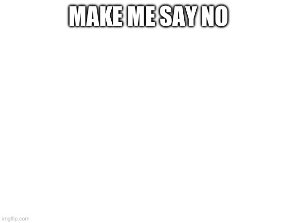 Or anything adjacent | MAKE ME SAY NO | made w/ Imgflip meme maker