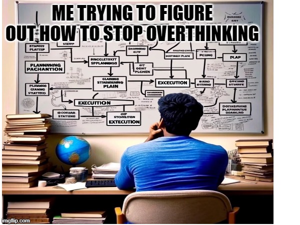 Me trying to figure out how to stop overthinking | ME TRYING TO FIGURE OUT HOW TO STOP OVERTHINKING | image tagged in funny,funny memes,overthinking,productivity,decisions,indecisive | made w/ Imgflip meme maker
