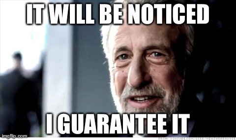 I Guarantee It | IT WILL BE NOTICED I GUARANTEE IT | image tagged in memes,i guarantee it | made w/ Imgflip meme maker