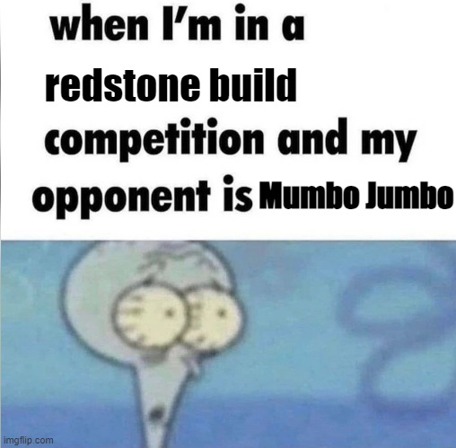 I don't know if this is already a meme, sorry if it is :I | redstone build; Mumbo Jumbo | image tagged in whe i'm in a competition and my opponent is,mumbo jumbo,redstone,minecraft memes,heh,oh wow are you actually reading these tags | made w/ Imgflip meme maker