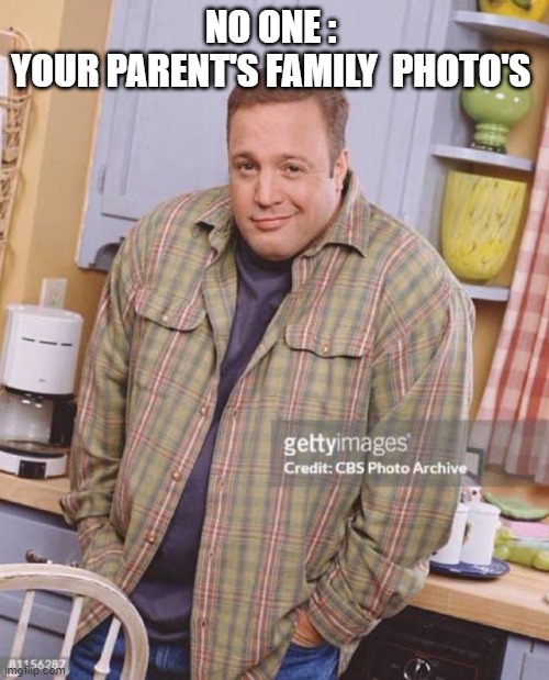 Kevin James | NO ONE : 
YOUR PARENT'S FAMILY  PHOTO'S | image tagged in kevin james | made w/ Imgflip meme maker