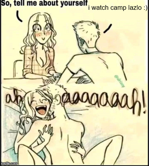 tell me about yourself better | i watch camp lazlo :) | image tagged in tell me about yourself better | made w/ Imgflip meme maker