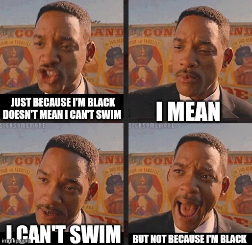 But Not because I'm Black | I MEAN; JUST BECAUSE I'M BLACK DOESN'T MEAN I CAN'T SWIM; I CAN'T SWIM; BUT NOT BECAUSE I'M BLACK | image tagged in but not because i'm black | made w/ Imgflip meme maker