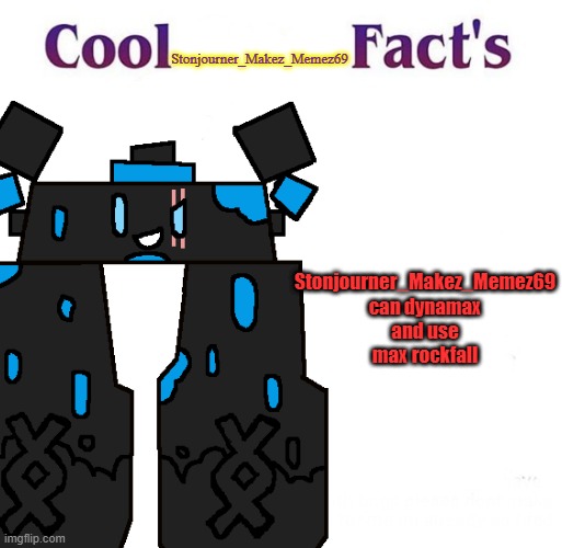 Cool Facts | Stonjourner_Makez_Memez69; Stonjourner_Makez_Memez69 can dynamax and use max rockfall | image tagged in cool facts | made w/ Imgflip meme maker