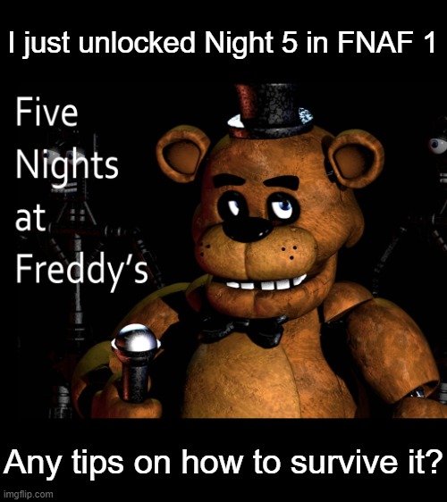 I just unlocked Night 5 in FNAF 1; Any tips on how to survive it? | made w/ Imgflip meme maker