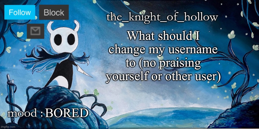 the_knight_of_hollow thing | What should I change my username to (no praising yourself or other user); BORED | image tagged in the_knight_of_hollow thing | made w/ Imgflip meme maker