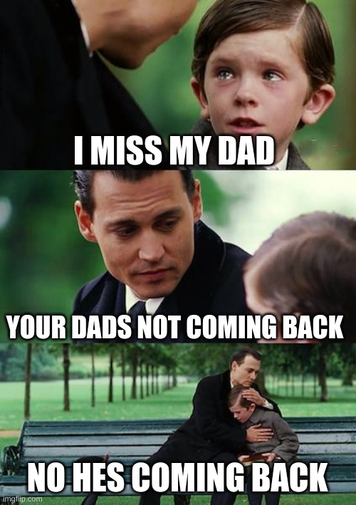 Finding Neverland Meme | I MISS MY DAD; YOUR DADS NOT COMING BACK; NO HES COMING BACK | image tagged in memes,finding neverland | made w/ Imgflip meme maker
