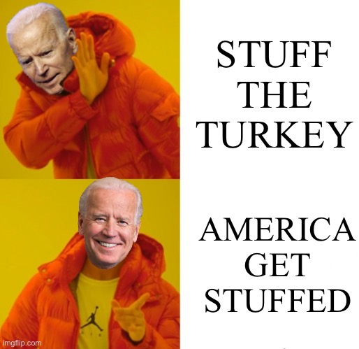 Biden hotline bling | STUFF THE TURKEY; AMERICA GET STUFFED | image tagged in biden hotline bling,joe biden,liberals,donald trump,maga,political meme | made w/ Imgflip meme maker
