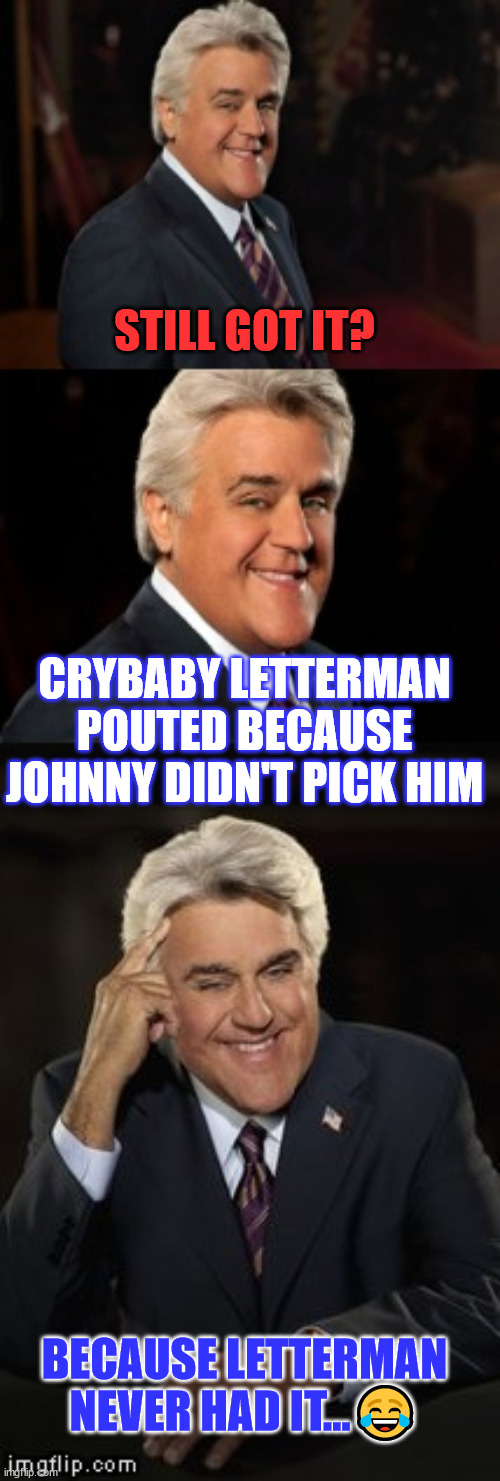 Jay Leno joke or bad pun | STILL GOT IT? CRYBABY LETTERMAN POUTED BECAUSE JOHNNY DIDN'T PICK HIM BECAUSE LETTERMAN NEVER HAD IT...? | image tagged in jay leno joke or bad pun | made w/ Imgflip meme maker