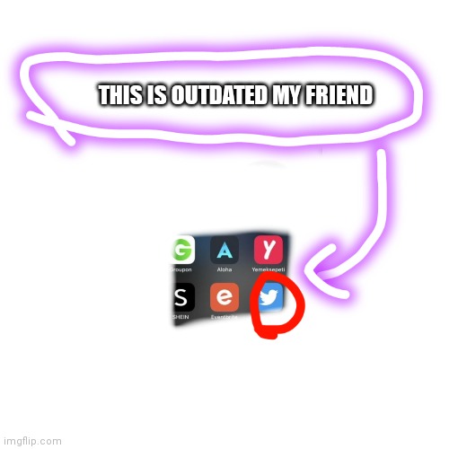 THIS IS OUTDATED MY FRIEND | image tagged in funny | made w/ Imgflip meme maker