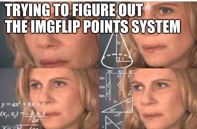 Math lady/Confused lady | TRYING TO FIGURE OUT THE IMGFLIP POINTS SYSTEM | image tagged in math lady/confused lady | made w/ Imgflip meme maker