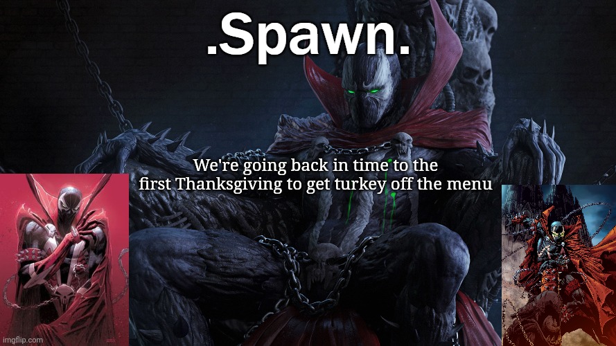 .Spawn. | We're going back in time to the first Thanksgiving to get turkey off the menu | image tagged in spawn | made w/ Imgflip meme maker