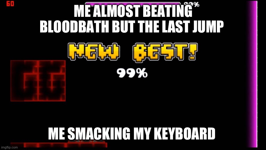 geometry dash fail 99% | ME ALMOST BEATING BLOODBATH BUT THE LAST JUMP; ME SMACKING MY KEYBOARD | image tagged in geometry dash fail 99 | made w/ Imgflip meme maker