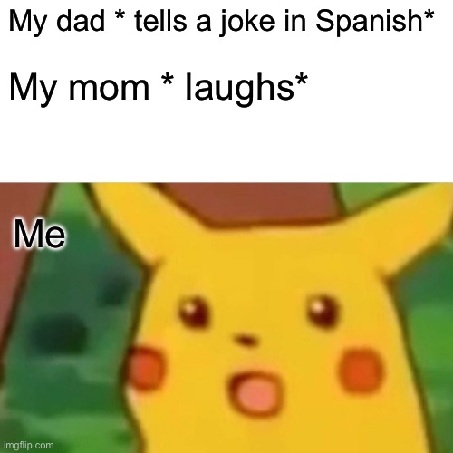 Surprised Pikachu Meme | My dad * tells a joke in Spanish*; My mom * laughs*; Me | image tagged in memes,surprised pikachu | made w/ Imgflip meme maker