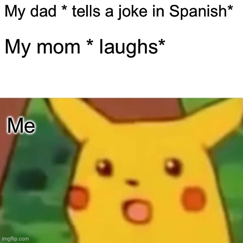 Surprised Pikachu | My dad * tells a joke in Spanish*; My mom * laughs*; Me | image tagged in memes,surprised pikachu | made w/ Imgflip meme maker