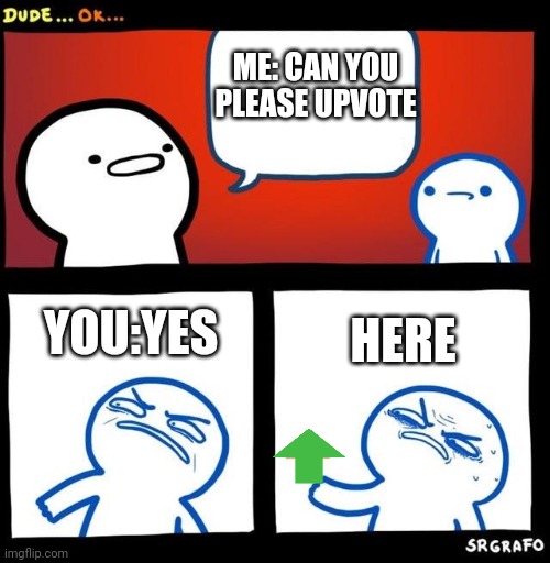 Disgusted Upvote | ME: CAN YOU PLEASE UPVOTE; YOU:YES; HERE | image tagged in disgusted upvote | made w/ Imgflip meme maker
