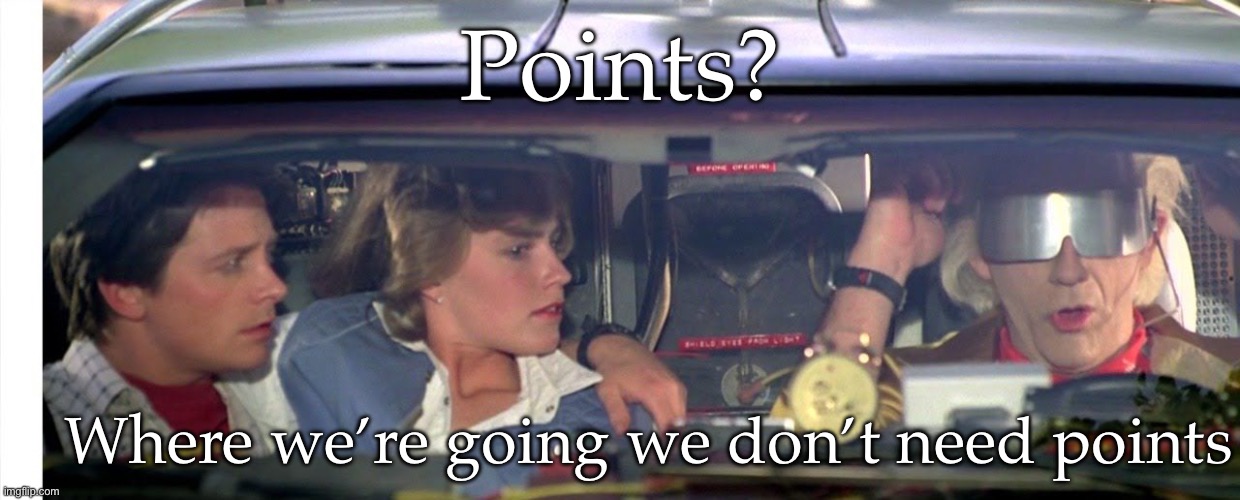 Where we're going we don't need roads... | Points? Where we’re going we don’t need points | image tagged in where we're going we don't need roads | made w/ Imgflip meme maker