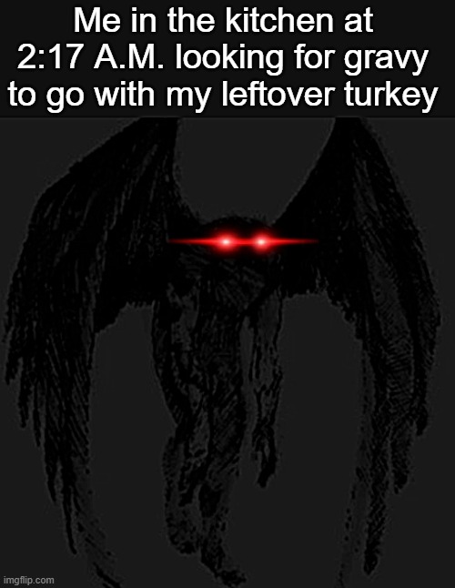 Me in the kitchen at 2:17 A.M. looking for gravy to go with my leftover turkey | image tagged in thanksgiving,red eyes,roasted turkey,gravy | made w/ Imgflip meme maker