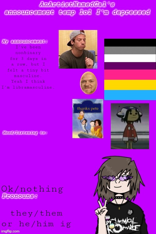 Ahhhhhh | I've been nonbinary for 3 days in a row, but I felt a tiny bit masculine. Yeah I think I'm libramasculine. Ok/nothing; they/them or he/him ig | image tagged in cal's not so good announcement temp | made w/ Imgflip meme maker