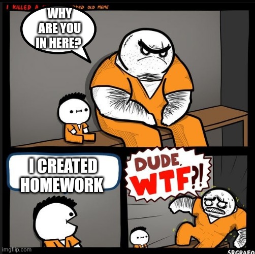 Srgrafo dude wtf | WHY ARE YOU IN HERE? I CREATED HOMEWORK | image tagged in srgrafo dude wtf | made w/ Imgflip meme maker