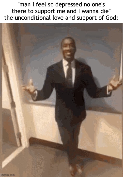 smiling black guy in suit | "man I feel so depressed no one's there to support me and I wanna die"
the unconditional love and support of God: | image tagged in smiling black guy in suit | made w/ Imgflip meme maker