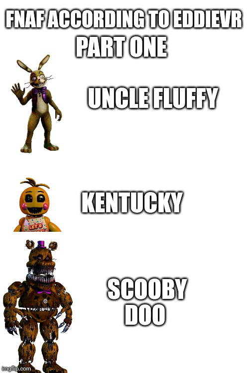 Part one | PART ONE; FNAF ACCORDING TO EDDIEVR; UNCLE FLUFFY; KENTUCKY; SCOOBY DOO | image tagged in fnaf | made w/ Imgflip meme maker