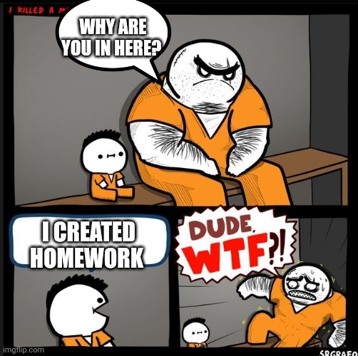 Srgrafo dude wtf | WHY ARE YOU IN HERE? I CREATED HOMEWORK | image tagged in srgrafo dude wtf | made w/ Imgflip meme maker