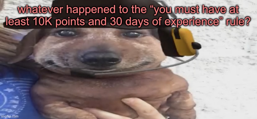 chucklenuts | whatever happened to the “you must have at least 10K points and 30 days of experience” rule? | image tagged in chucklenuts | made w/ Imgflip meme maker